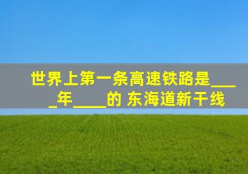 世界上第一条高速铁路是____年____的 东海道新干线